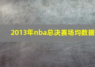 2013年nba总决赛场均数据