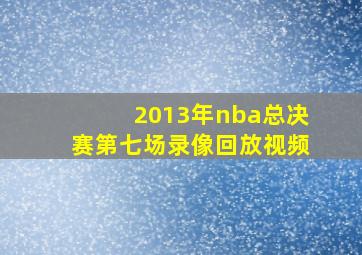 2013年nba总决赛第七场录像回放视频