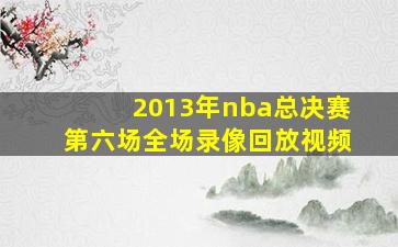 2013年nba总决赛第六场全场录像回放视频