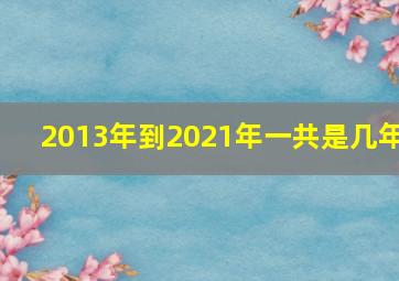 2013年到2021年一共是几年