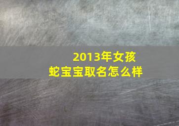 2013年女孩蛇宝宝取名怎么样