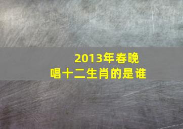 2013年春晚唱十二生肖的是谁