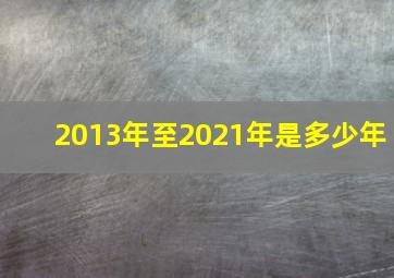 2013年至2021年是多少年