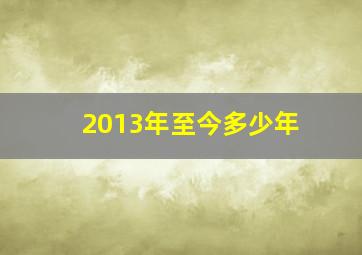 2013年至今多少年