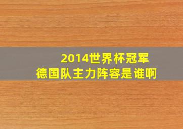 2014世界杯冠军德国队主力阵容是谁啊