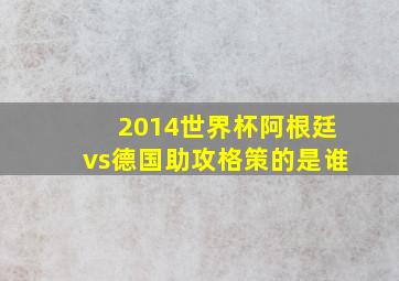 2014世界杯阿根廷vs德国助攻格策的是谁