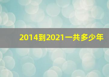 2014到2021一共多少年