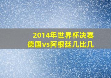 2014年世界杯决赛德国vs阿根廷几比几