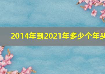 2014年到2021年多少个年头