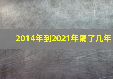 2014年到2021年隔了几年