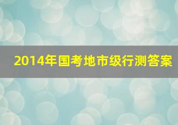 2014年国考地市级行测答案