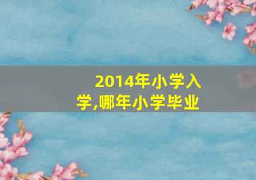 2014年小学入学,哪年小学毕业