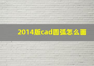 2014版cad圆弧怎么画