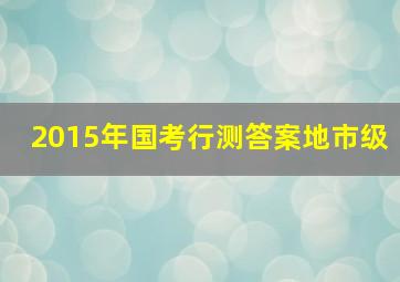 2015年国考行测答案地市级