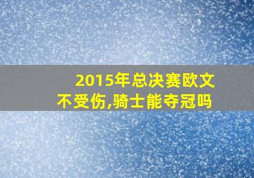 2015年总决赛欧文不受伤,骑士能夺冠吗