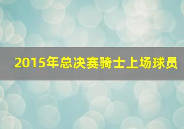 2015年总决赛骑士上场球员