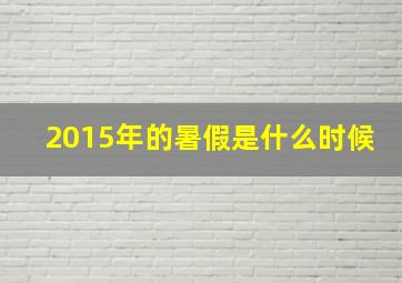 2015年的暑假是什么时候