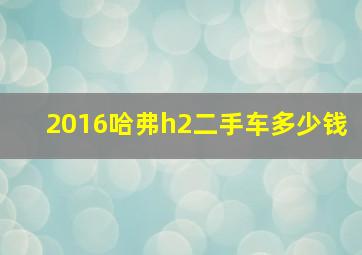 2016哈弗h2二手车多少钱