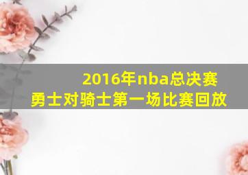 2016年nba总决赛勇士对骑士第一场比赛回放