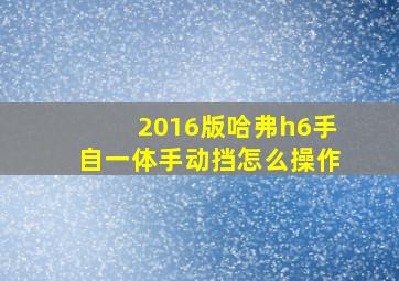 2016版哈弗h6手自一体手动挡怎么操作