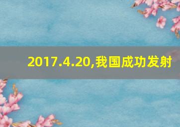 2017.4.20,我国成功发射