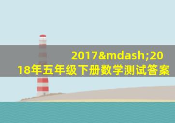 2017—2018年五年级下册数学测试答案