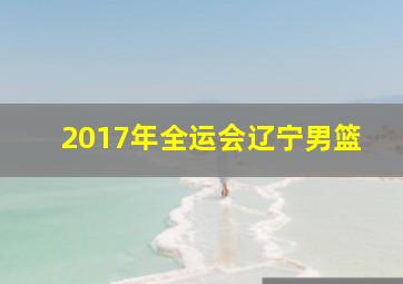 2017年全运会辽宁男篮