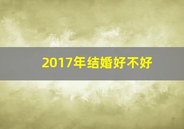 2017年结婚好不好