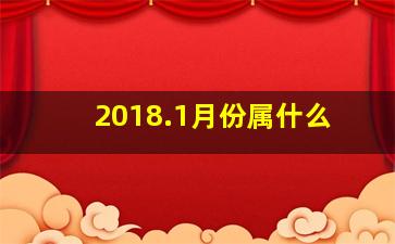 2018.1月份属什么