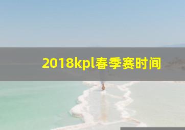 2018kpl春季赛时间