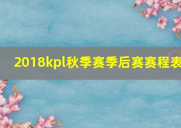 2018kpl秋季赛季后赛赛程表