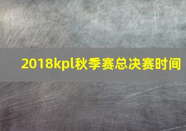 2018kpl秋季赛总决赛时间