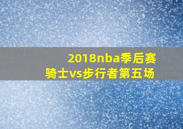 2018nba季后赛骑士vs步行者第五场