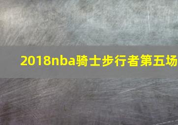 2018nba骑士步行者第五场