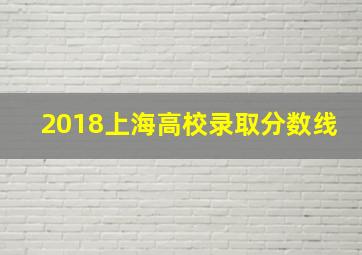 2018上海高校录取分数线