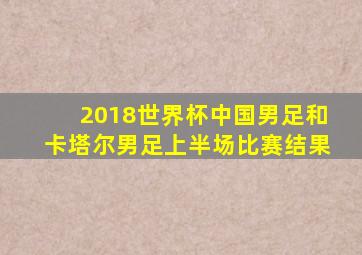 2018世界杯中国男足和卡塔尔男足上半场比赛结果