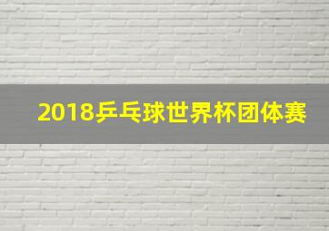 2018乒乓球世界杯团体赛