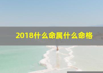 2018什么命属什么命格