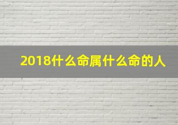 2018什么命属什么命的人