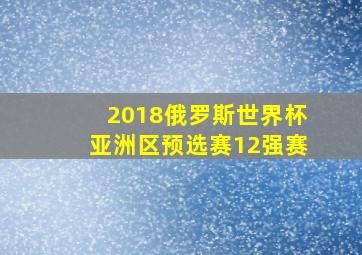 2018俄罗斯世界杯亚洲区预选赛12强赛