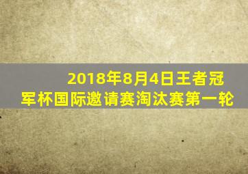 2018年8月4日王者冠军杯国际邀请赛淘汰赛第一轮