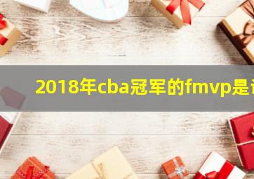 2018年cba冠军的fmvp是谁