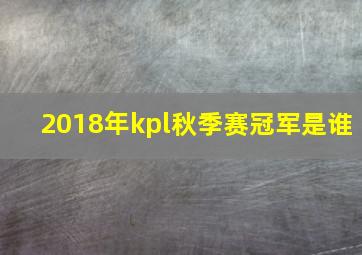 2018年kpl秋季赛冠军是谁