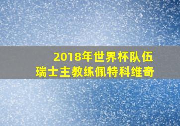 2018年世界杯队伍瑞士主教练佩特科维奇