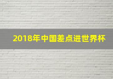 2018年中国差点进世界杯