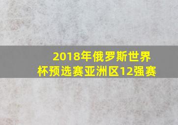 2018年俄罗斯世界杯预选赛亚洲区12强赛