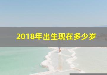 2018年出生现在多少岁