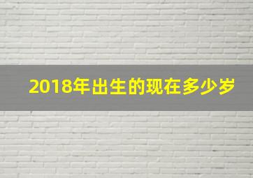 2018年出生的现在多少岁