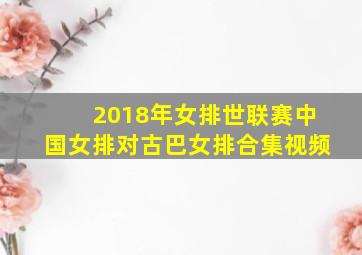 2018年女排世联赛中国女排对古巴女排合集视频