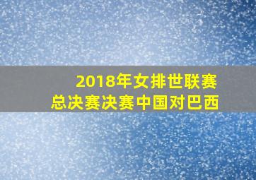 2018年女排世联赛总决赛决赛中国对巴西